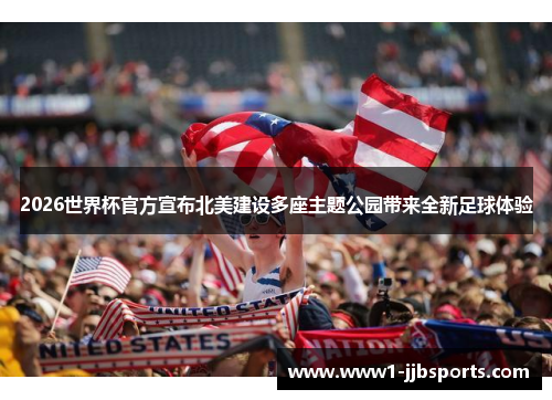 2026世界杯官方宣布北美建设多座主题公园带来全新足球体验 2026世界杯官方宣布北美建设多座主题公园带来全新足球体验