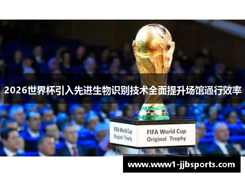2026世界杯引入先进生物识别技术全面提升场馆通行效率 2026世界杯引入先进生物识别技术全面提升场馆通行效率