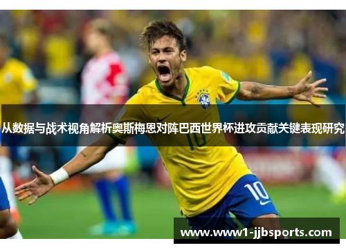 从数据与战术视角解析奥斯梅恩对阵巴西世界杯进攻贡献关键表现研究 从数据与战术视角解析奥斯梅恩对阵巴西世界杯进攻贡献关键表现研究
