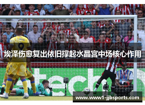 埃泽伤愈复出依旧撑起水晶宫中场核心作用 埃泽伤愈复出依旧撑起水晶宫中场核心作用