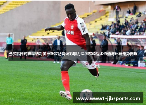 巴尔韦德对阵摩纳哥美洲杯攻防两端影响力深度解读战术价值与比赛走势剖析 巴尔韦德对阵摩纳哥美洲杯攻防两端影响力深度解读战术价值与比赛走势剖析