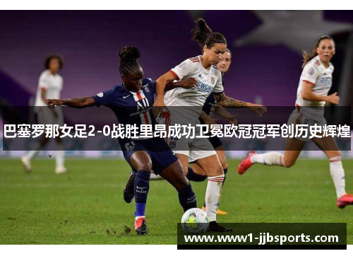 巴塞罗那女足2-0战胜里昂成功卫冕欧冠冠军创历史辉煌 巴塞罗那女足2-0战胜里昂成功卫冕欧冠冠军创历史辉煌