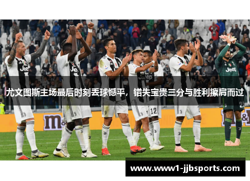 尤文图斯主场最后时刻丢球憾平,错失宝贵三分与胜利擦肩而过 尤文图斯主场最后时刻丢球憾平,错失宝贵三分与胜利擦肩而过