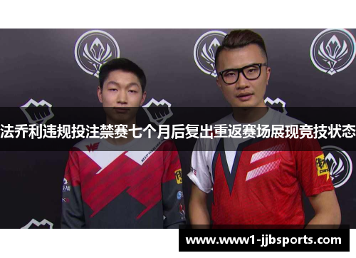 法乔利违规投注禁赛七个月后复出重返赛场展现竞技状态