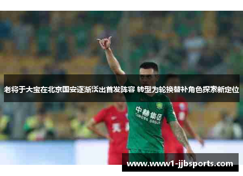 老将于大宝在北京国安逐渐淡出首发阵容 转型为轮换替补角色探索新定位 老将于大宝在北京国安逐渐淡出首发阵容 转型为轮换替补角色探索新定位