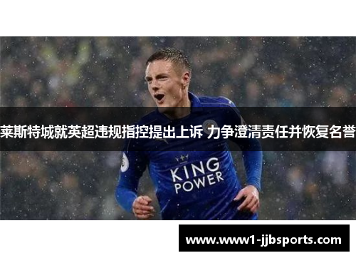 莱斯特城就英超违规指控提出上诉 力争澄清责任并恢复名誉 莱斯特城就英超违规指控提出上诉 力争澄清责任并恢复名誉