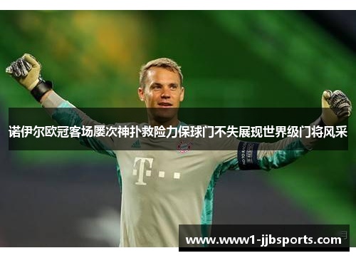 诺伊尔欧冠客场屡次神扑救险力保球门不失展现世界级门将风采 诺伊尔欧冠客场屡次神扑救险力保球门不失展现世界级门将风采