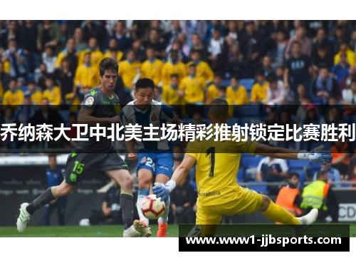 乔纳森大卫中北美主场精彩推射锁定比赛胜利 乔纳森大卫中北美主场精彩推射锁定比赛胜利