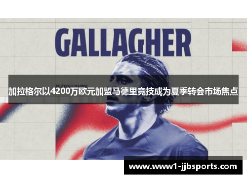 加拉格尔以4200万欧元加盟马德里竞技成为夏季转会市场焦点 加拉格尔以4200万欧元加盟马德里竞技成为夏季转会市场焦点