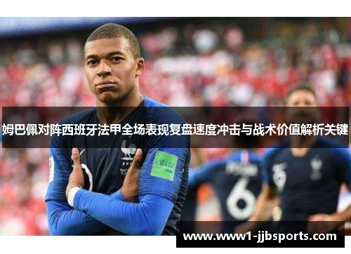 姆巴佩对阵西班牙法甲全场表现复盘速度冲击与战术价值解析关键 姆巴佩对阵西班牙法甲全场表现复盘速度冲击与战术价值解析关键