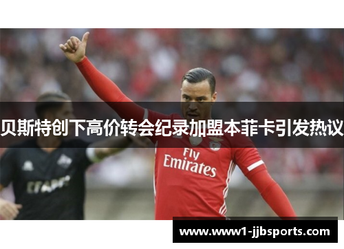 贝斯特创下高价转会纪录加盟本菲卡引发热议
